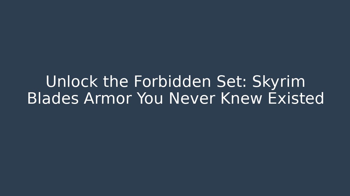 Unlock the Forbidden Set: Skyrim Blades Armor You Never Knew Existed