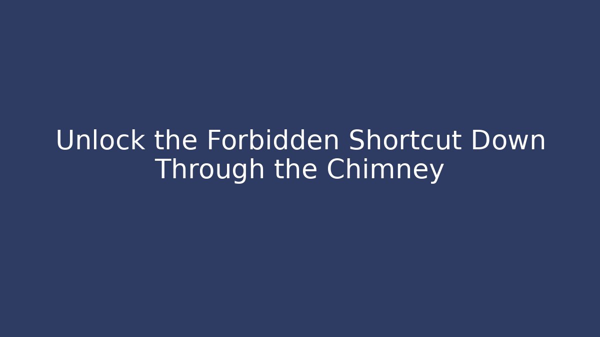 Unlock the Forbidden Shortcut Down Through the Chimney