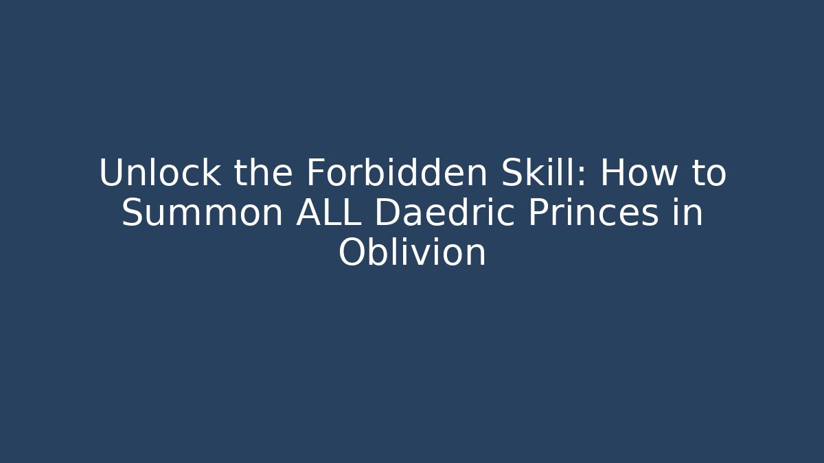 Unlock the Forbidden Skill: How to Summon ALL Daedric Princes in Oblivion