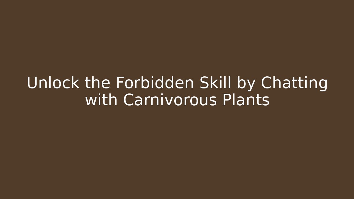 Unlock the Forbidden Skill by Chatting with Carnivorous Plants