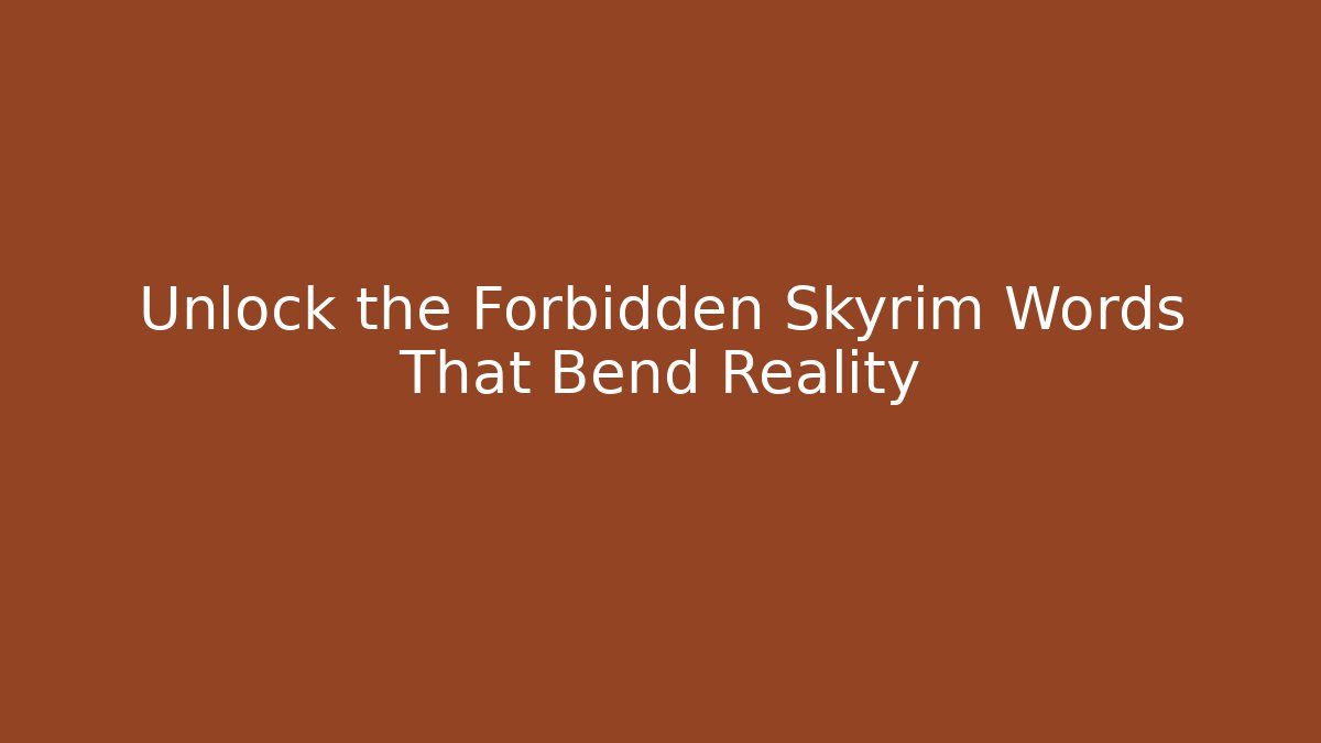 Unlock the Forbidden Skyrim Words That Bend Reality