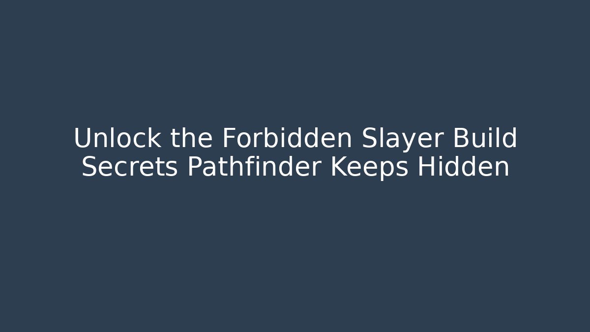 Unlock the Forbidden Slayer Build Secrets Pathfinder Keeps Hidden