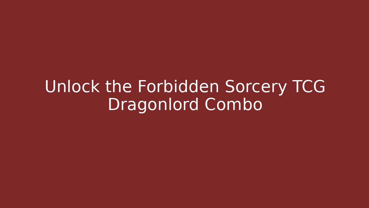 Unlock the Forbidden Sorcery TCG Dragonlord Combo