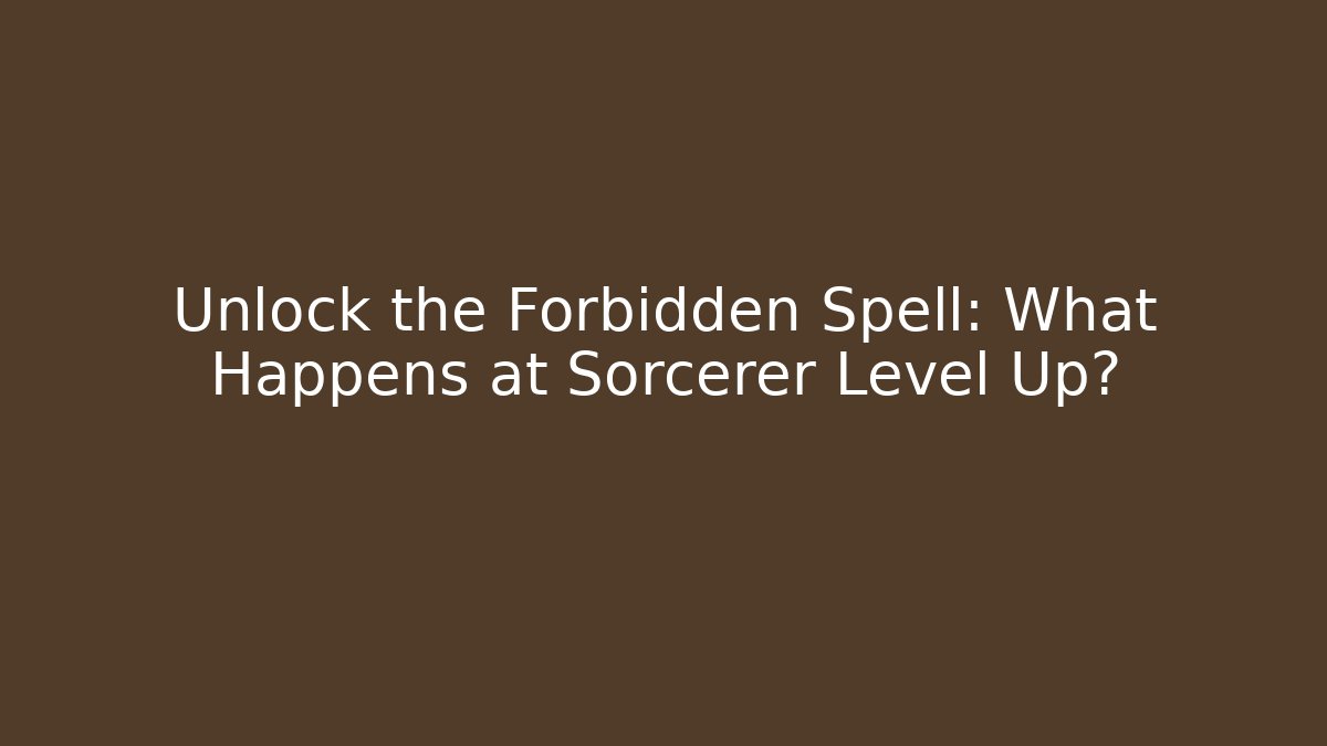 Unlock the Forbidden Spell: What Happens at Sorcerer Level Up?