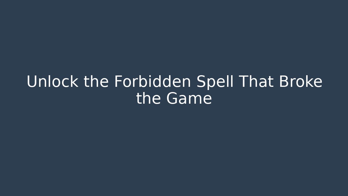 Unlock the Forbidden Spell That Broke the Game