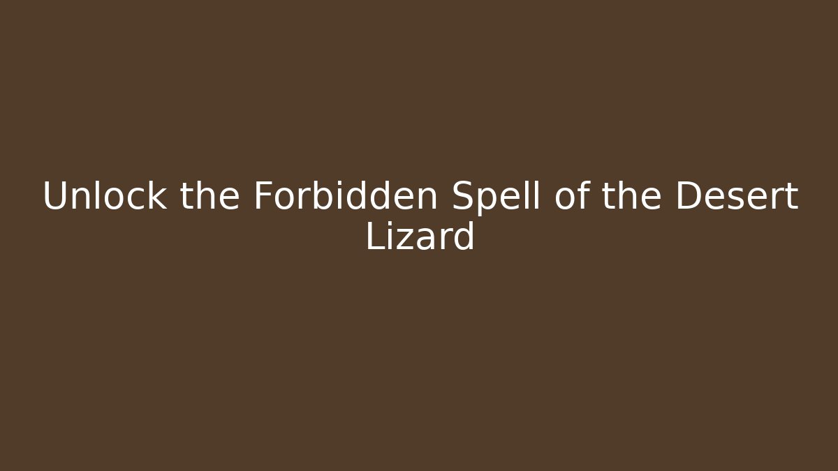 Unlock the Forbidden Spell of the Desert Lizard