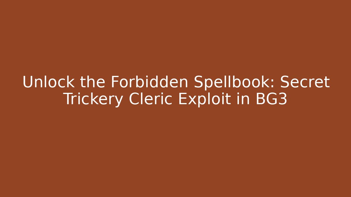 Unlock the Forbidden Spellbook: Secret Trickery Cleric Exploit in BG3