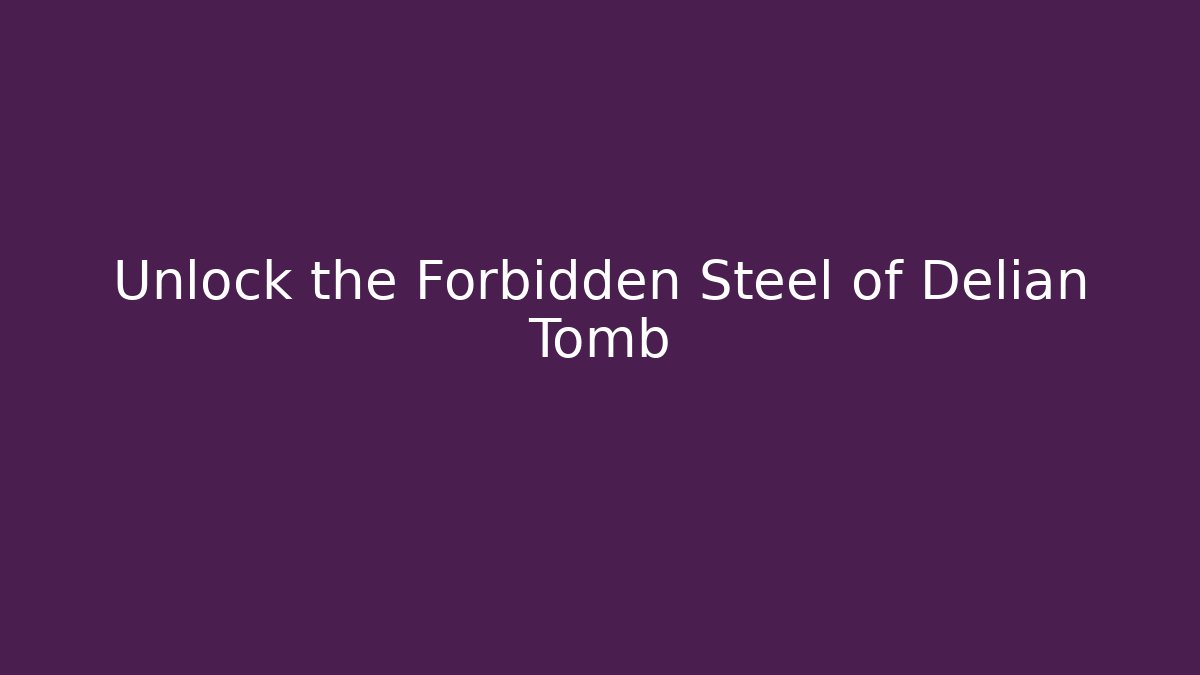 Unlock the Forbidden Steel of Delian Tomb