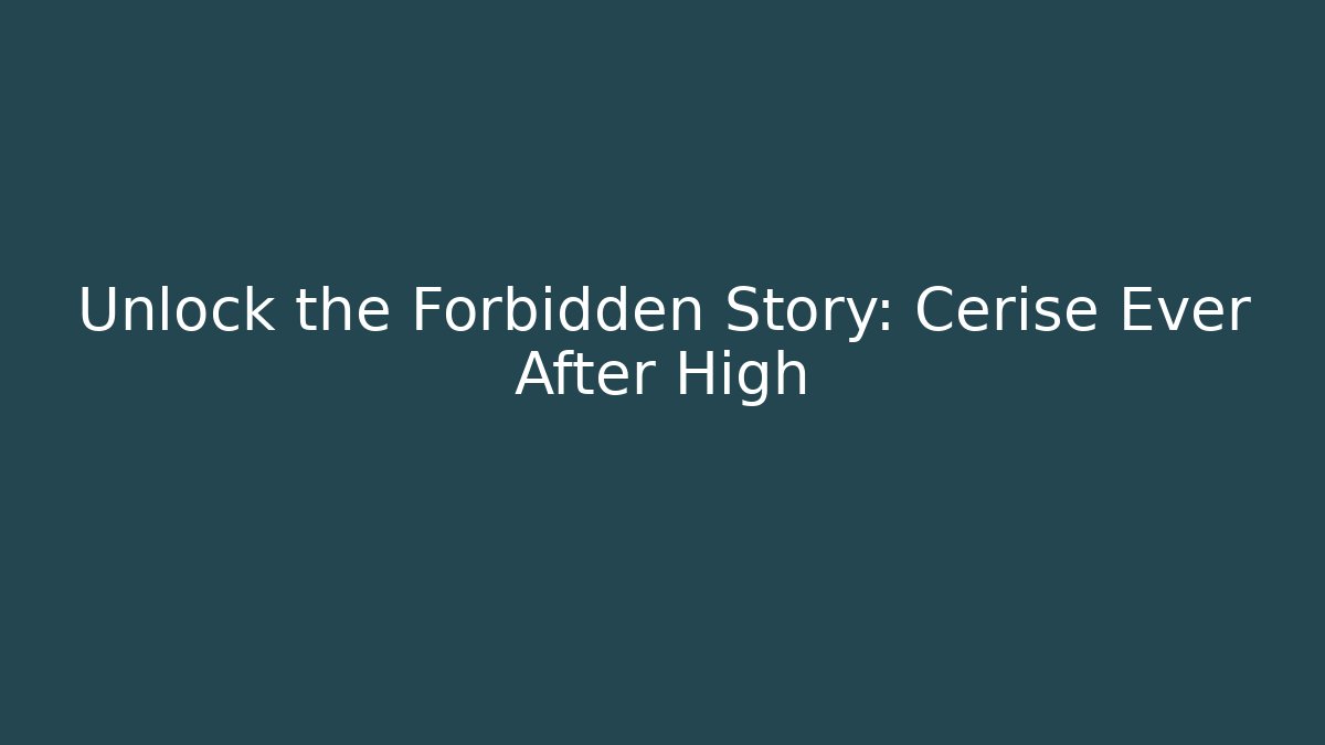 Unlock the Forbidden Story: Cerise Ever After High