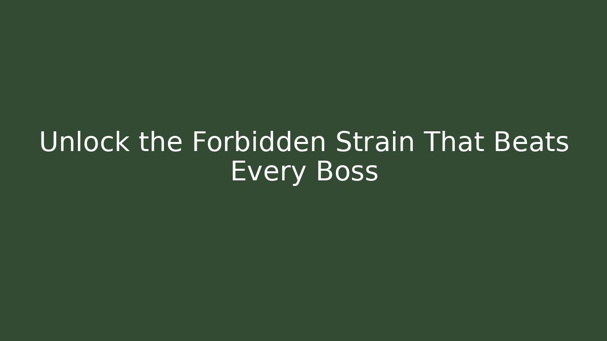 Unlock the Forbidden Strain That Beats Every Boss