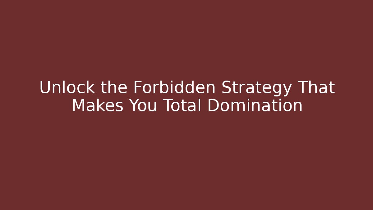 Unlock the Forbidden Strategy That Makes You Total Domination