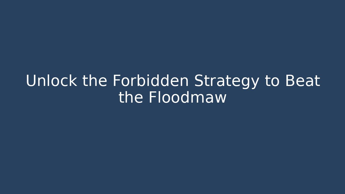 Unlock the Forbidden Strategy to Beat the Floodmaw