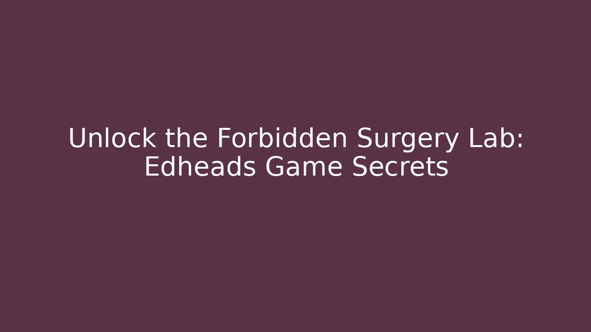 Unlock the Forbidden Surgery Lab: Edheads Game Secrets