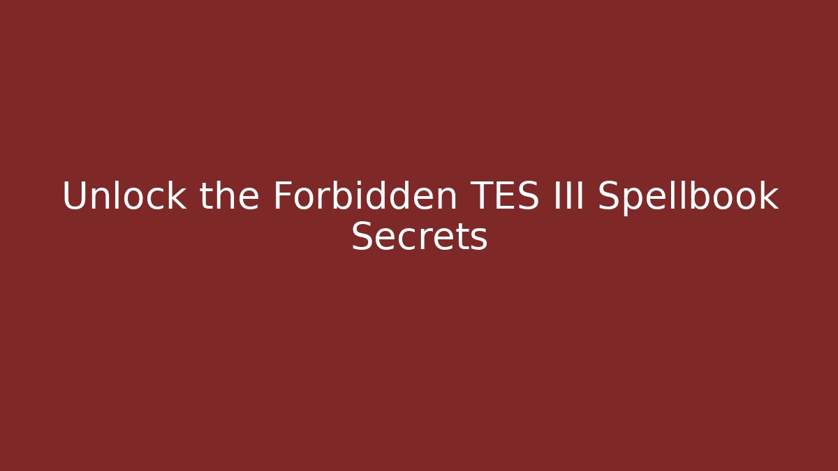 Unlock the Forbidden TES III Spellbook Secrets
