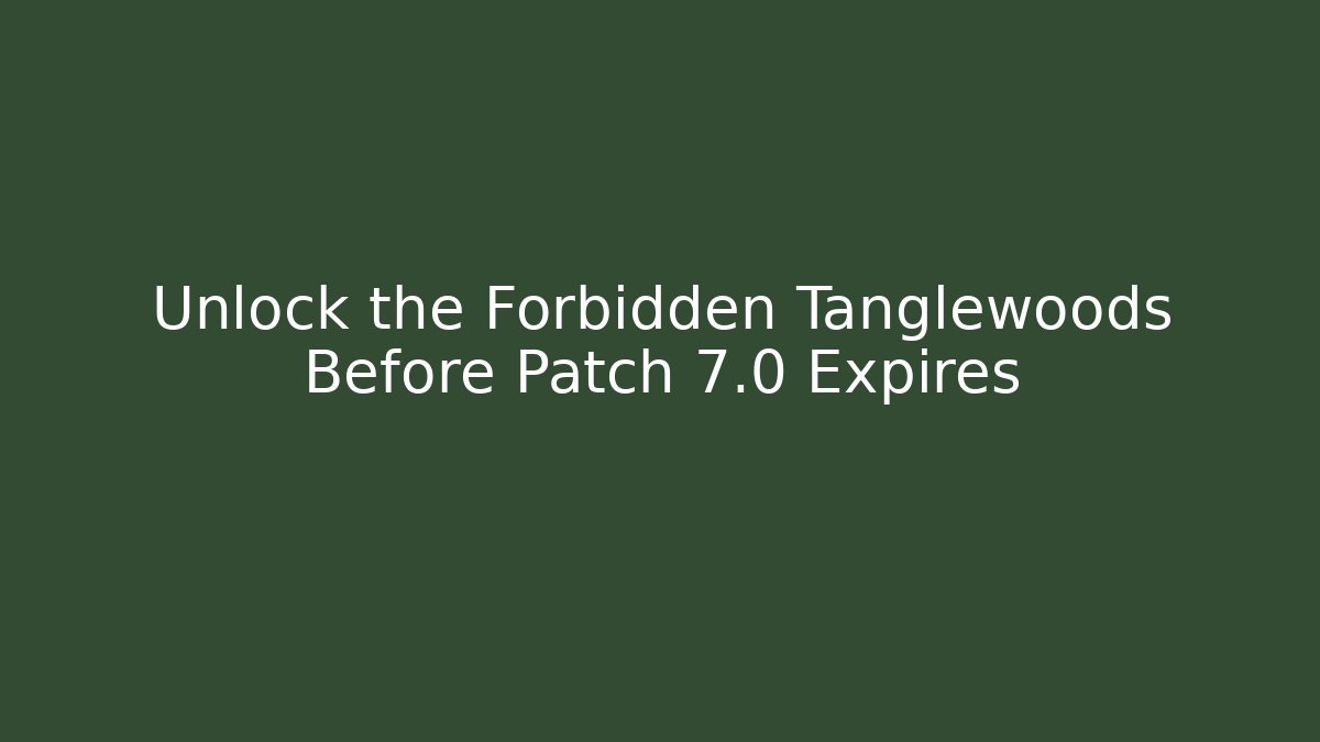 Unlock the Forbidden Tanglewoods Before Patch 7.0 Expires