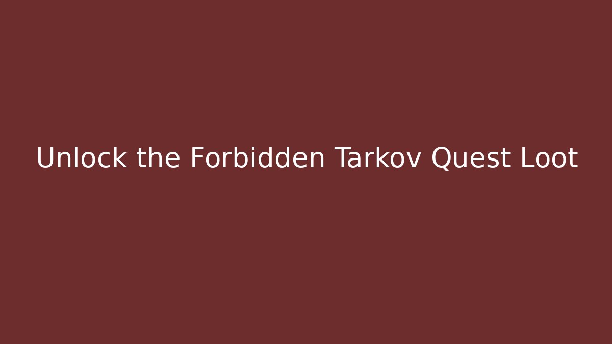 Unlock the Forbidden Tarkov Quest Loot