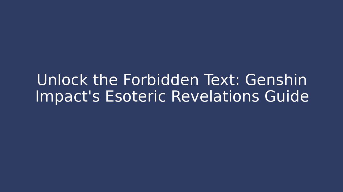 Unlock the Forbidden Text: Genshin Impact’s Esoteric Revelations Guide