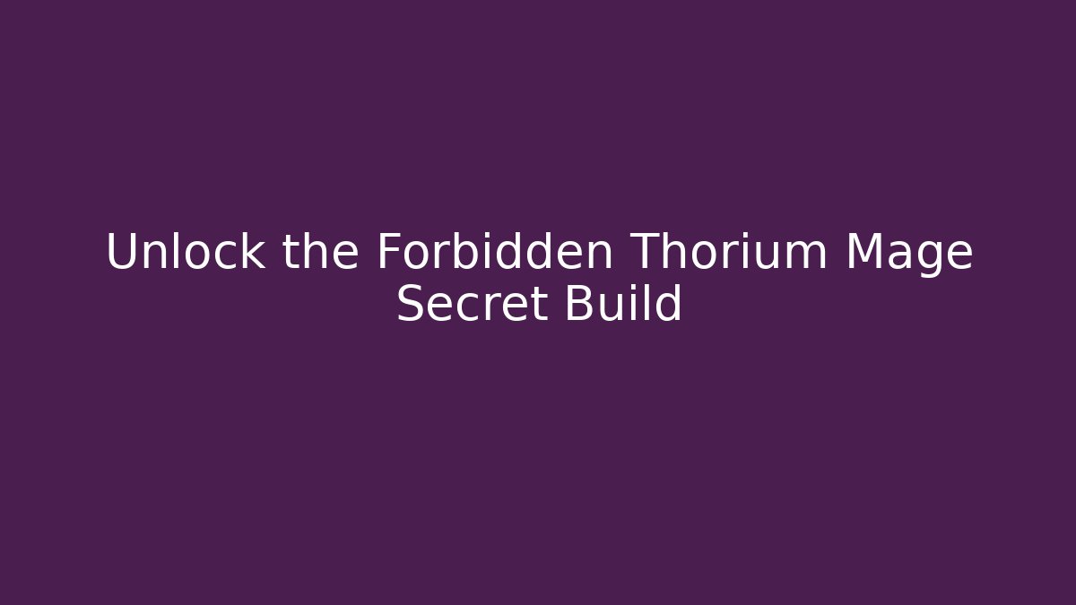 Unlock the Forbidden Thorium Mage Secret Build