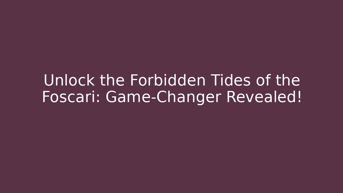 Unlock the Forbidden Tides of the Foscari: Game-Changer Revealed!