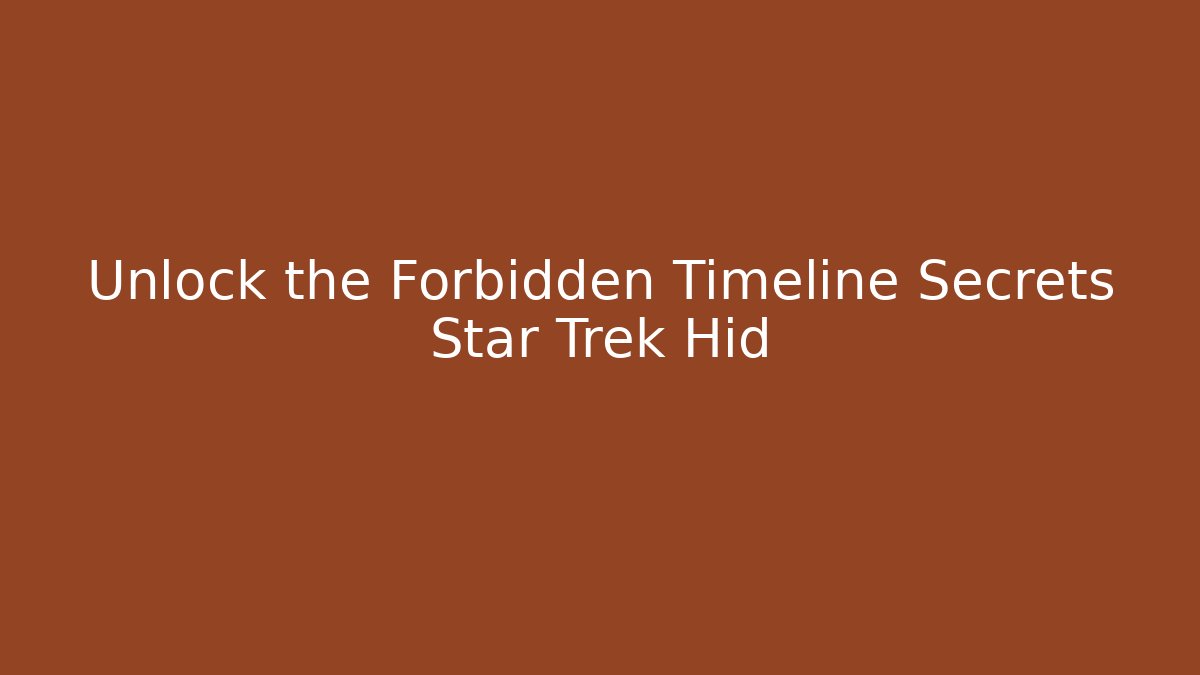 Unlock the Forbidden Timeline Secrets Star Trek Hid