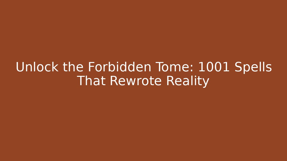 Unlock the Forbidden Tome: 1001 Spells That Rewrote Reality