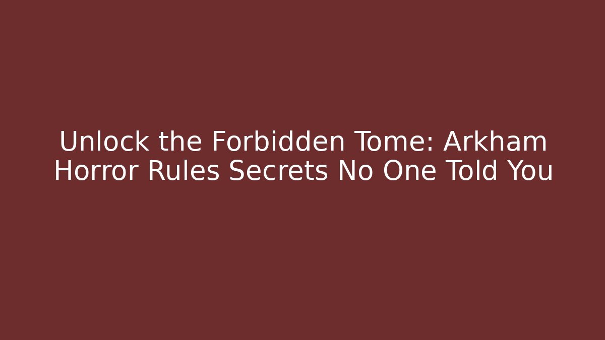 Unlock the Forbidden Tome: Arkham Horror Rules Secrets No One Told You