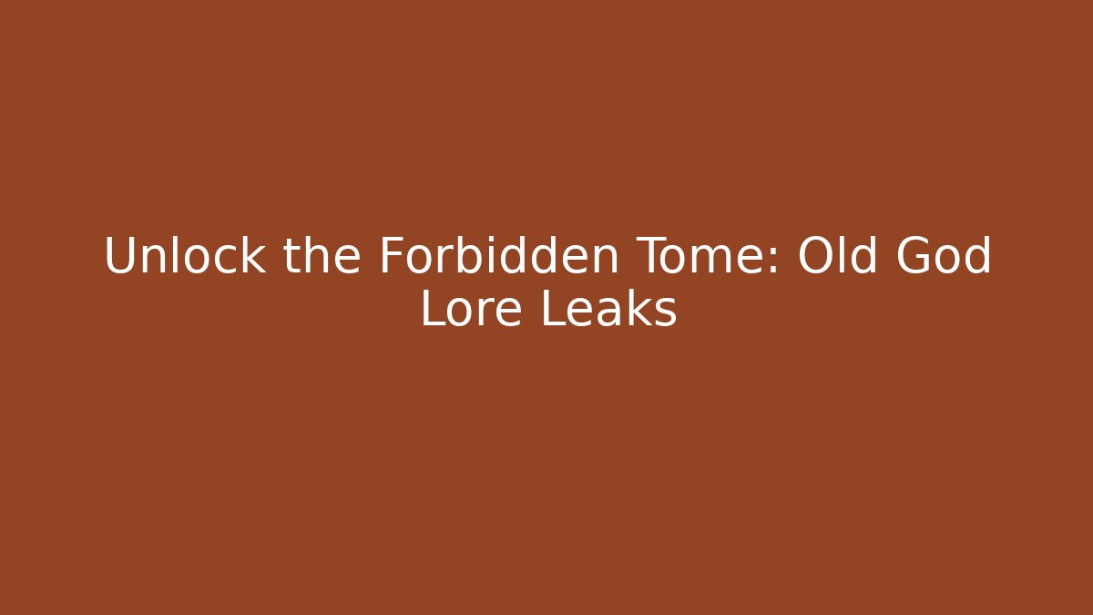 Unlock the Forbidden Tome: Old God Lore Leaks
