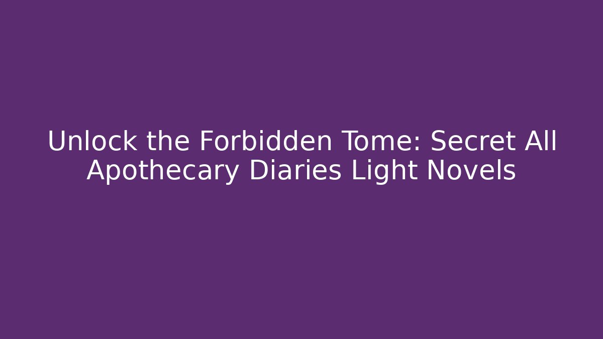 Unlock the Forbidden Tome: Secret All Apothecary Diaries Light Novels