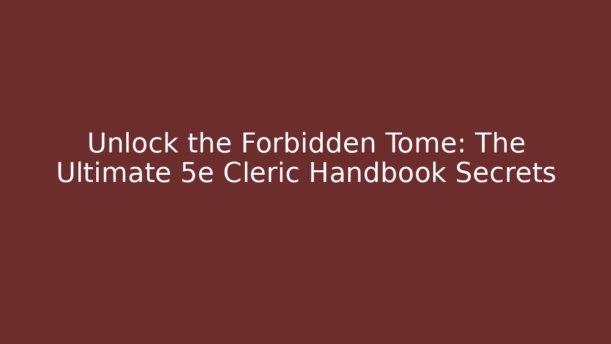 Unlock the Forbidden Tome: The Ultimate 5e Cleric Handbook Secrets