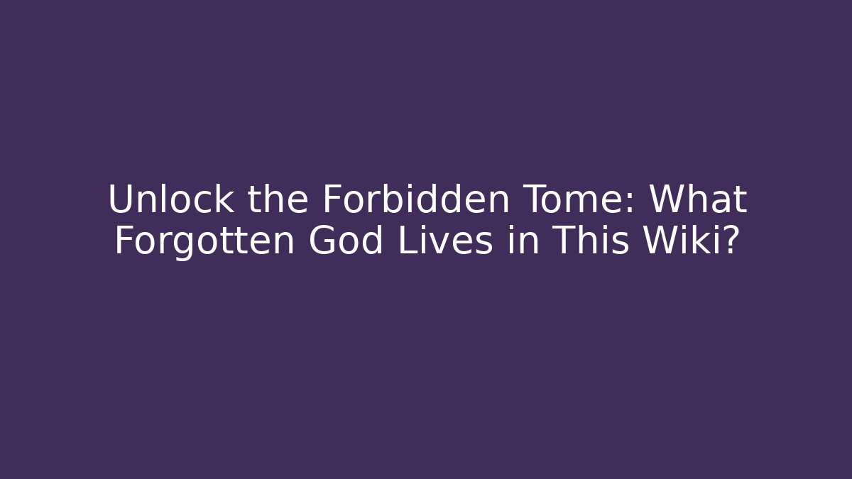 Unlock the Forbidden Tome: What Forgotten God Lives in This Wiki?