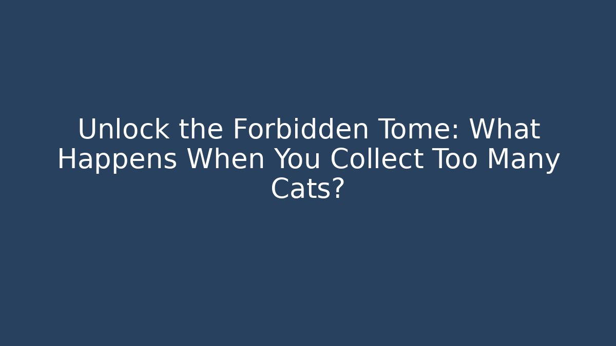 Unlock the Forbidden Tome: What Happens When You Collect Too Many Cats?