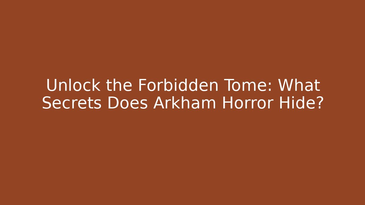 Unlock the Forbidden Tome: What Secrets Does Arkham Horror Hide?
