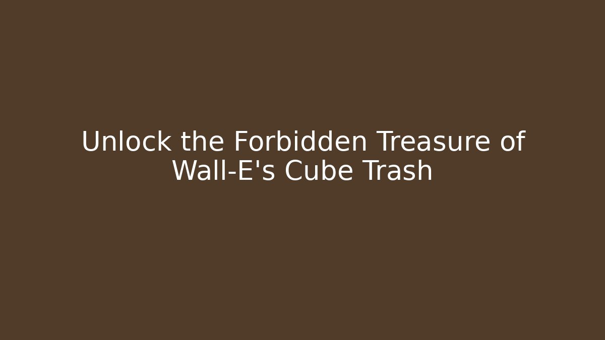 Unlock the Forbidden Treasure of Wall-E's Cube Trash