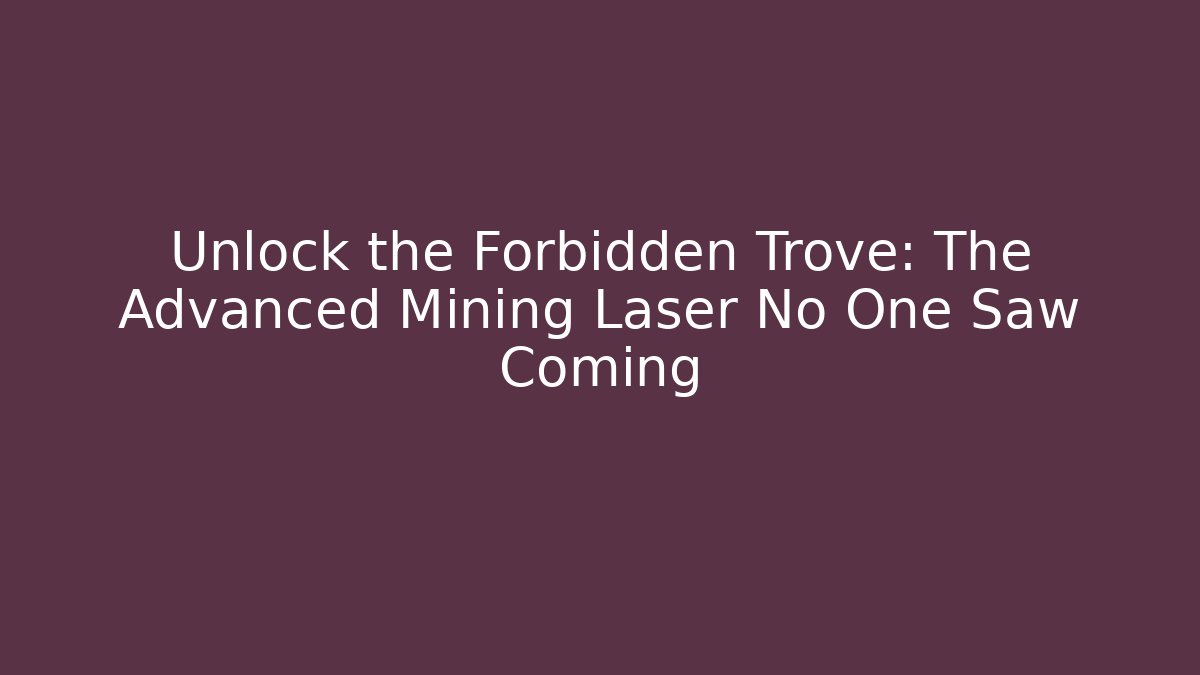 Unlock the Forbidden Trove: The Advanced Mining Laser No One Saw Coming