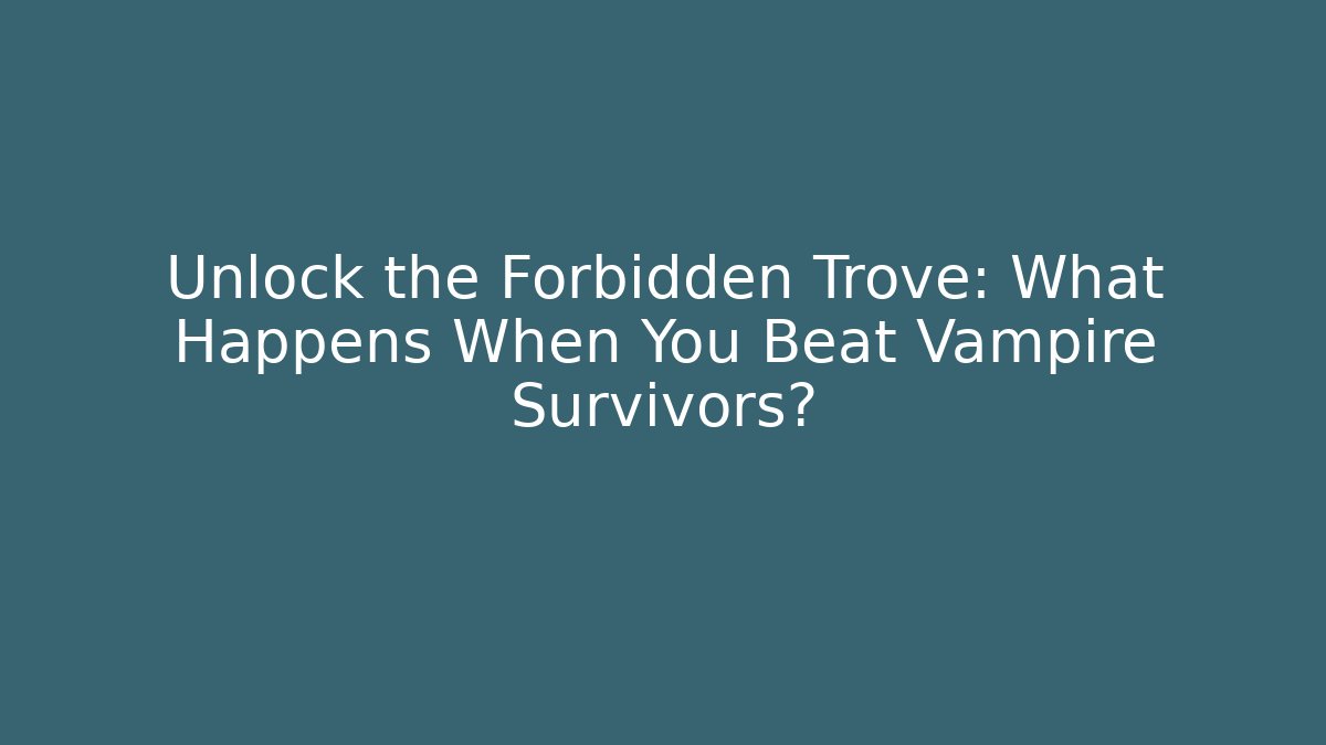 Unlock the Forbidden Trove: What Happens When You Beat Vampire Survivors?