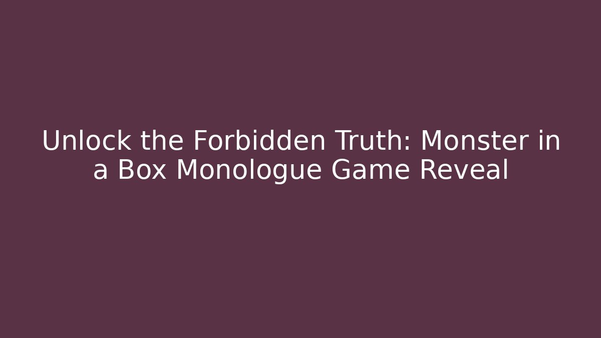 Unlock the Forbidden Truth: Monster in a Box Monologue Game Reveal