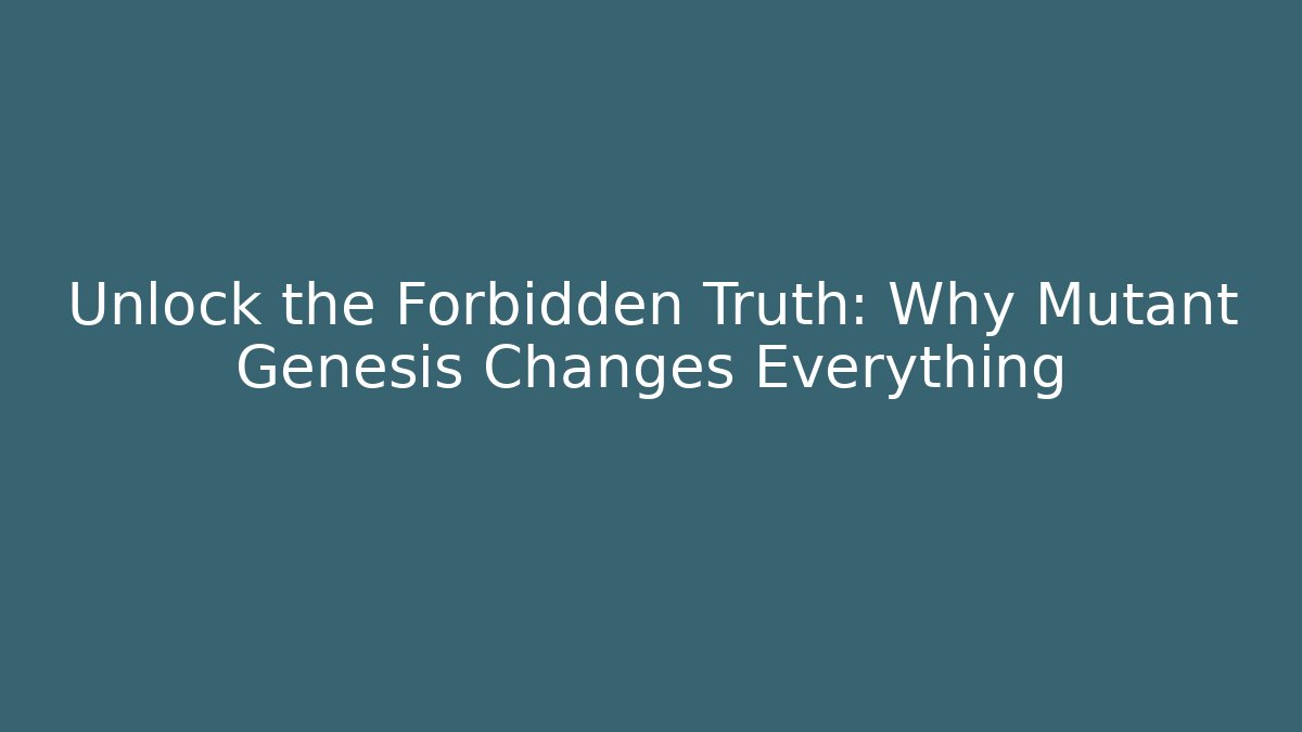 Unlock the Forbidden Truth: Why Mutant Genesis Changes Everything
