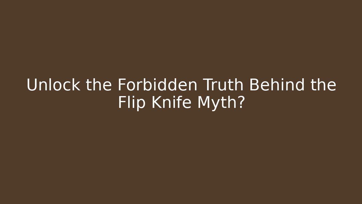 Unlock the Forbidden Truth Behind the Flip Knife Myth?
