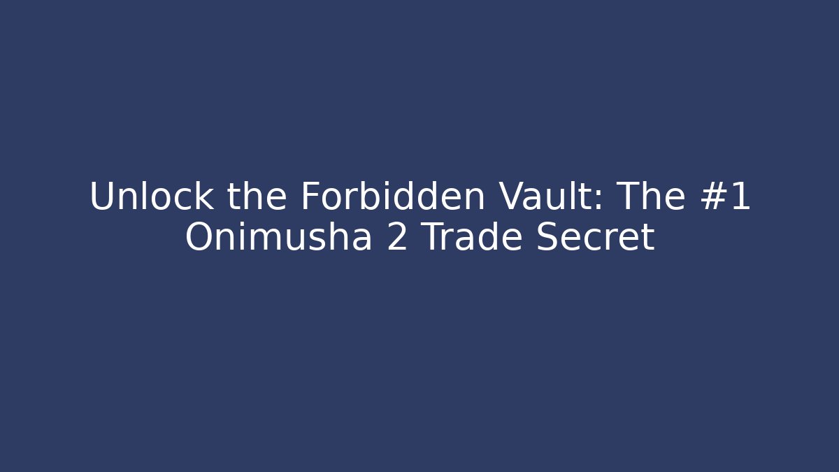 Unlock the Forbidden Vault: The #1 Onimusha 2 Trade Secret