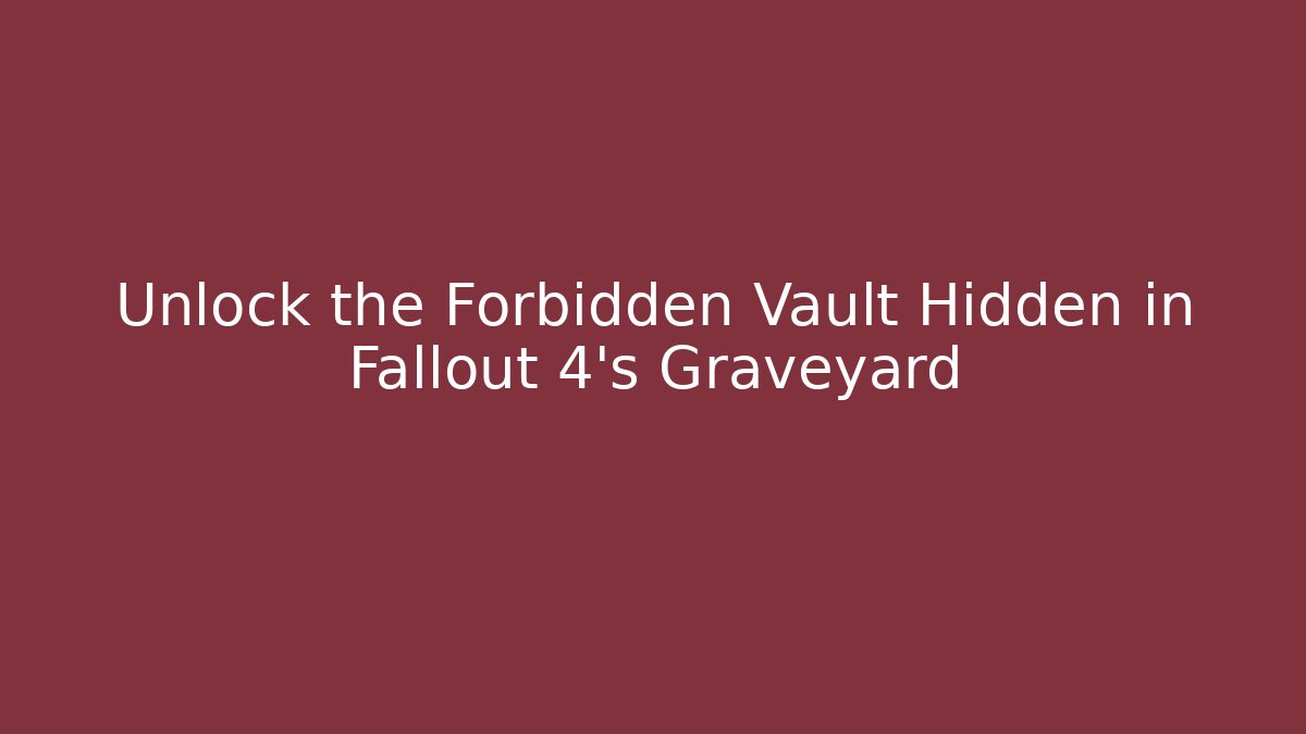 Unlock the Forbidden Vault Hidden in Fallout 4's Graveyard