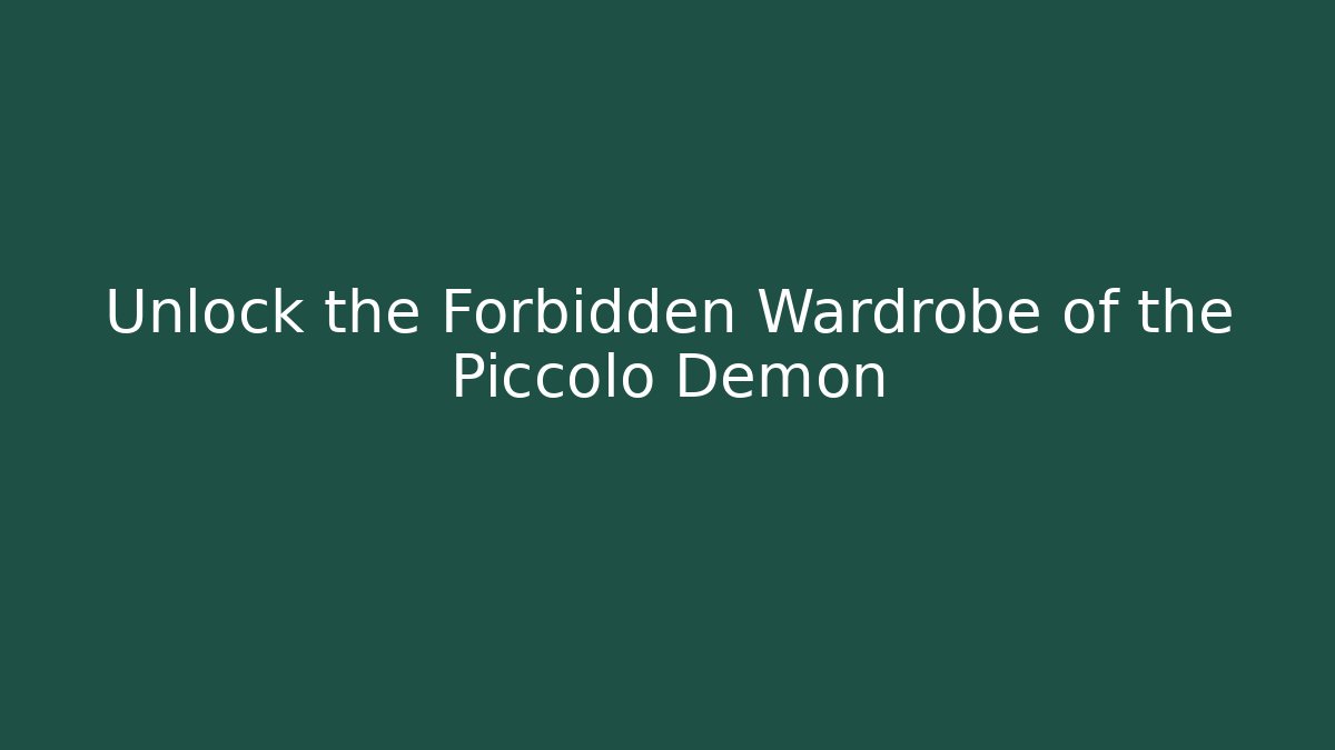 Unlock the Forbidden Wardrobe of the Piccolo Demon