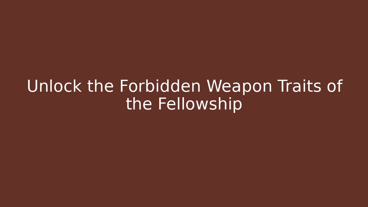 Unlock the Forbidden Weapon Traits of the Fellowship