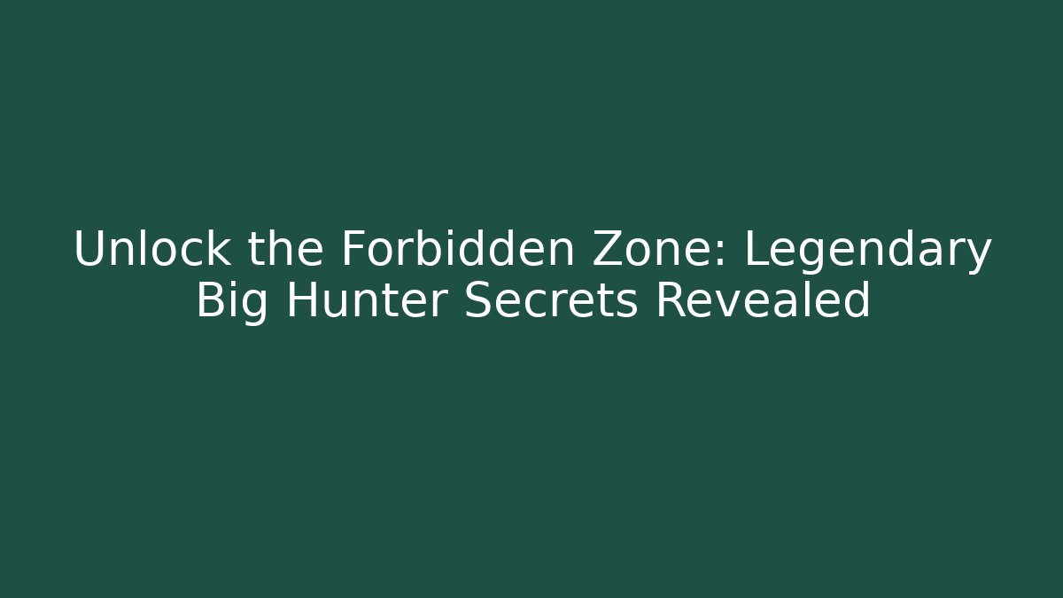 Unlock the Forbidden Zone: Legendary Big Hunter Secrets Revealed