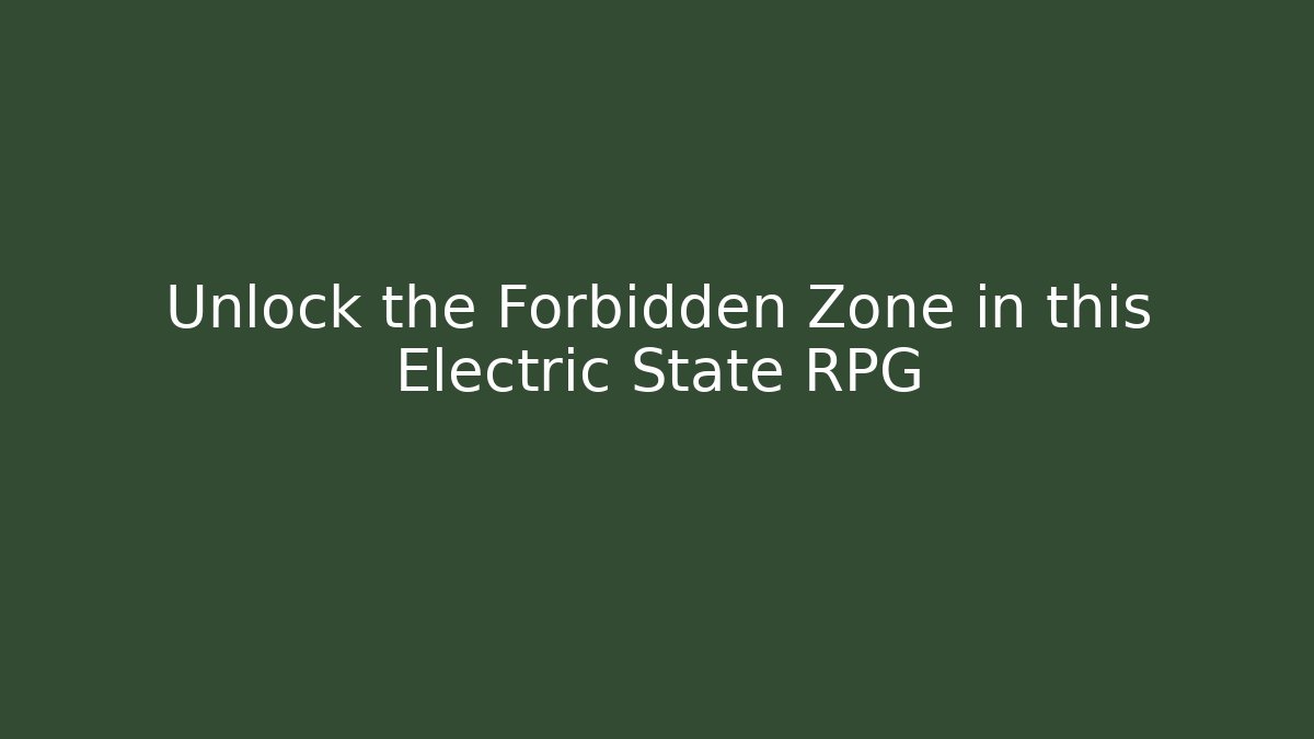 Unlock the Forbidden Zone in this Electric State RPG