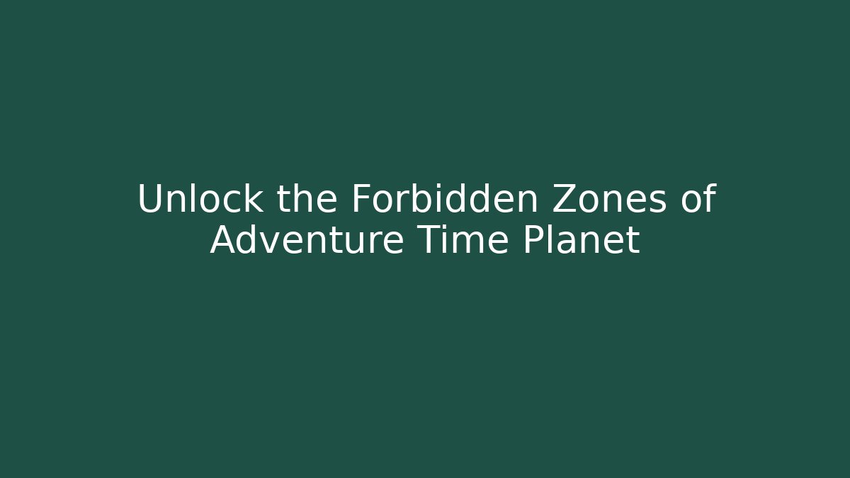 Unlock the Forbidden Zones of Adventure Time Planet