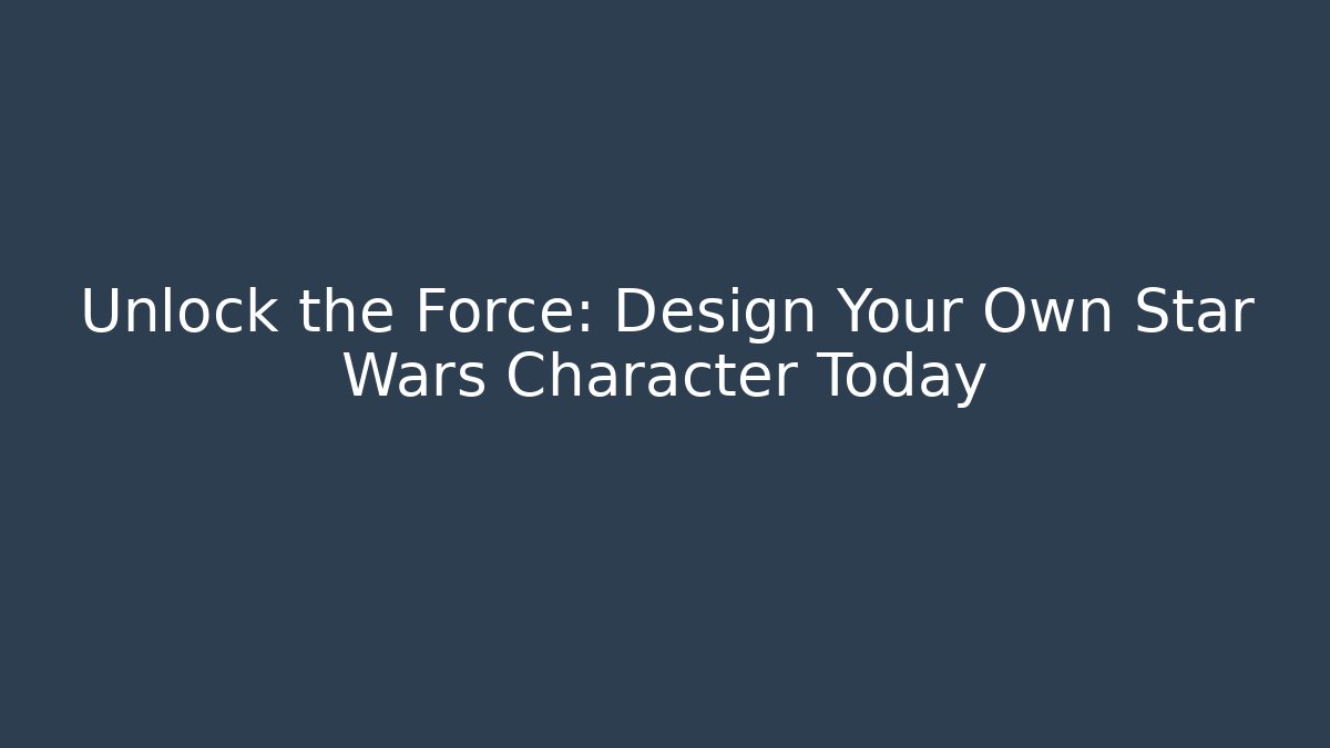 Unlock the Force: Design Your Own Star Wars Character Today - Critter Realm