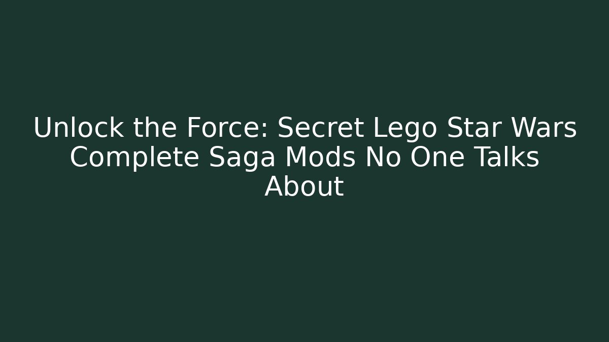 Unlock the Force: Secret Lego Star Wars Complete Saga Mods No One Talks About