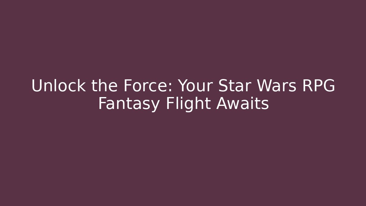 Unlock the Force: Your Star Wars RPG Fantasy Flight Awaits - Critter Realm