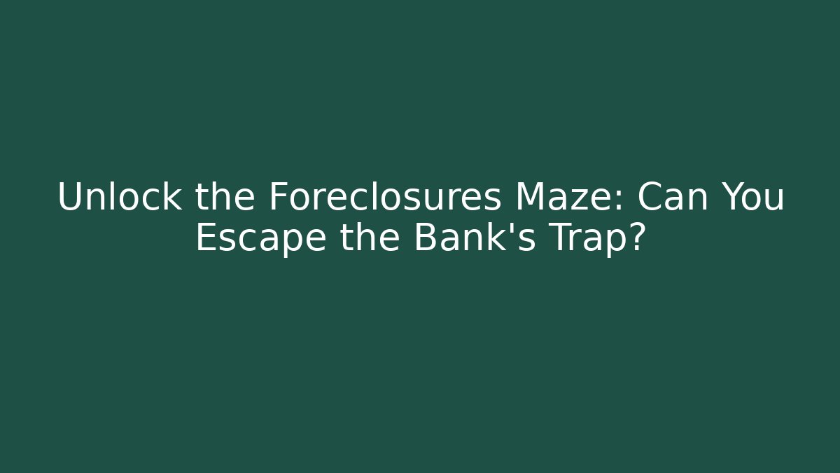 Unlock the Foreclosures Maze: Can You Escape the Bank’s Trap?