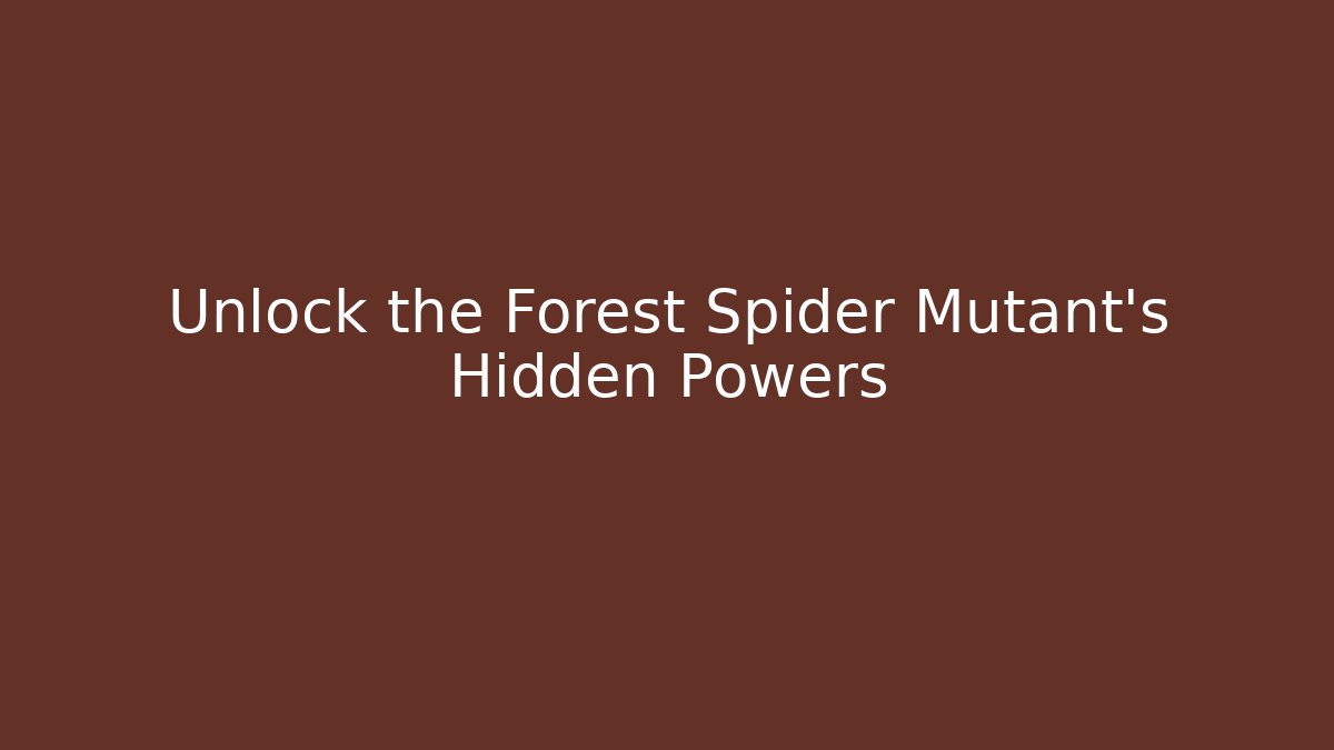 Unlock the Forest Spider Mutant's Hidden Powers
